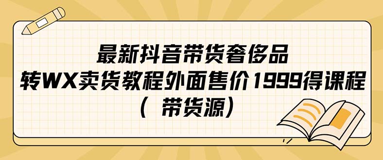 最新抖音奢侈品转微信卖货教程外面售价1999的课程（带货源）白米粥资源网-汇集全网副业资源白米粥资源网