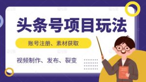 头条号项目玩法,从账号注册,素材获取到视频制作发布和裂变全方位教学白米粥资源网-汇集全网副业资源白米粥资源网