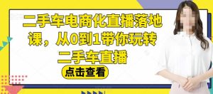 二手车电商化直播落地课，从0到1带你玩转二手车直播白米粥资源网-汇集全网副业资源白米粥资源网