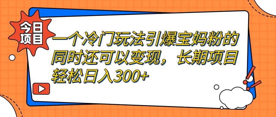 一个冷门玩法引爆宝妈粉的同时还可以变现，长期项目轻松日入300白米粥资源网-汇集全网副业资源白米粥资源网