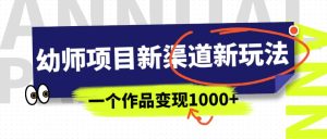 幼师项目新渠道新玩法,一个作品变现1000 ,一部手机实现月入过万白米粥资源网-汇集全网副业资源白米粥资源网