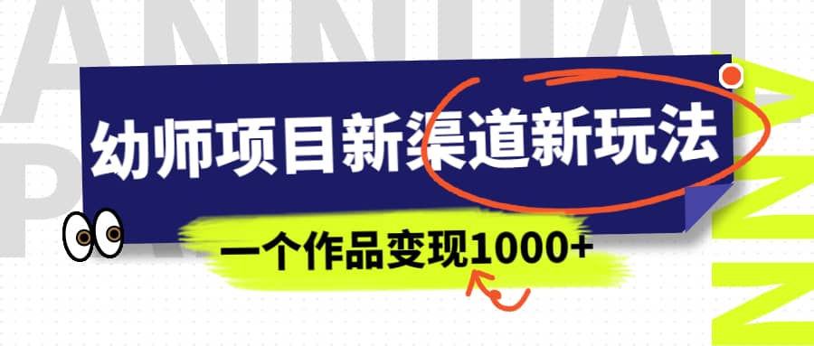 幼师项目新渠道新玩法，一个作品变现1000 ，一部手机实现月入过万白米粥资源网-汇集全网副业资源白米粥资源网