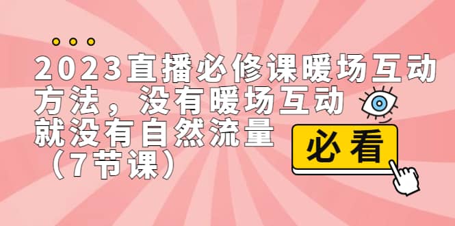 2023直播·必修课暖场互动方法，没有暖场互动，就没有自然流量（7节课）白米粥资源网-汇集全网副业资源白米粥资源网