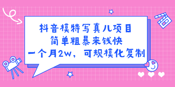 抖音模特写真儿项目，简单粗暴来钱快，一个月2w，可规模化复制（附全套资料）白米粥资源网-汇集全网副业资源白米粥资源网