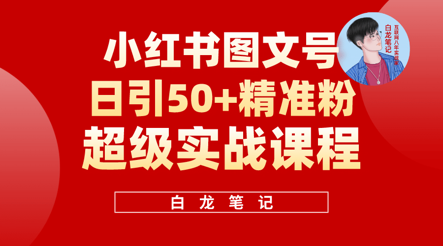 小红书图文号日引50 精准流量，超级实战的小红书引流课，非常适合新手白米粥资源网-汇集全网副业资源白米粥资源网