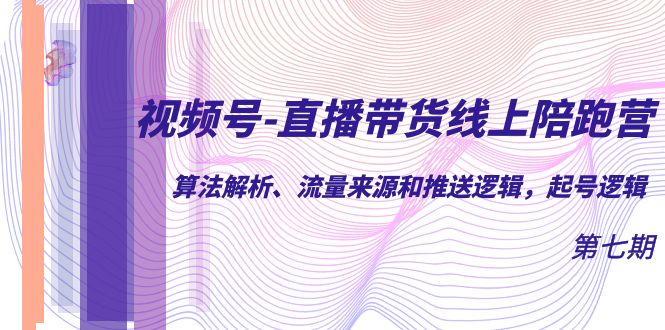 视频号-直播带货线上陪跑营第7期：算法解析、流量来源和推送逻辑，起号逻辑白米粥资源网-汇集全网副业资源白米粥资源网