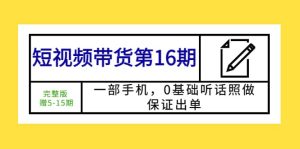 短视频带货第16期:一部手机,0基础听话照做,保证出单白米粥资源网-汇集全网副业资源白米粥资源网