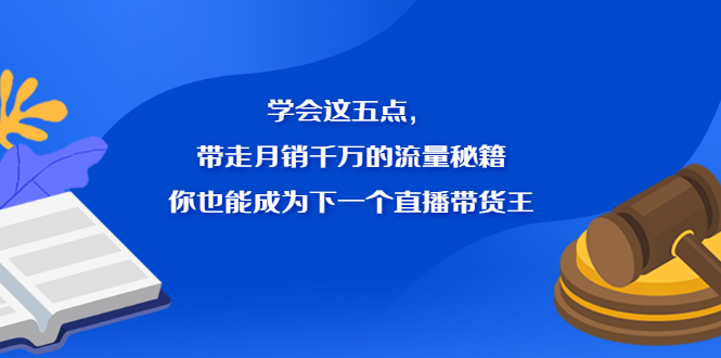 学会这五点，带走月销千万的流量秘籍，你也能成为下一个直播带货王白米粥资源网-汇集全网副业资源白米粥资源网