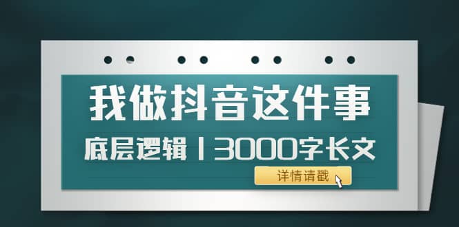 低调：我做抖音这件事（3）底层逻辑丨3000字长文（付费文章）白米粥资源网-汇集全网副业资源白米粥资源网