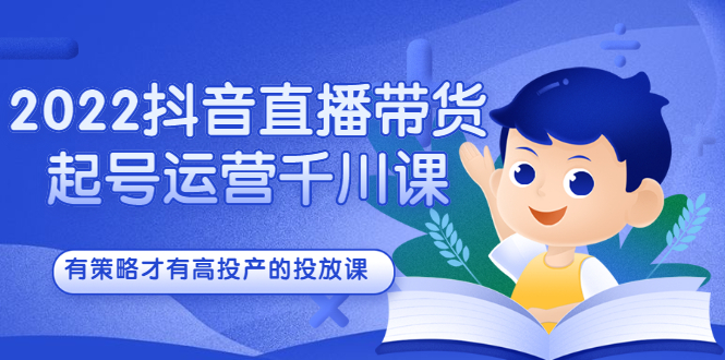 2022抖音直播带货起号运营千川课，有策略才有高投产的投放课白米粥资源网-汇集全网副业资源白米粥资源网