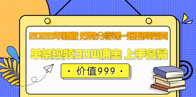 2022年新版 好物分享课-短视频带货：单条视频30W佣金 上手容易（价值999）白米粥资源网-汇集全网副业资源白米粥资源网