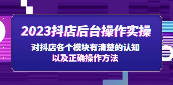 2023抖店后台操作实操，对抖店各个模块有清楚的认知以及正确操作方法白米粥资源网-汇集全网副业资源白米粥资源网