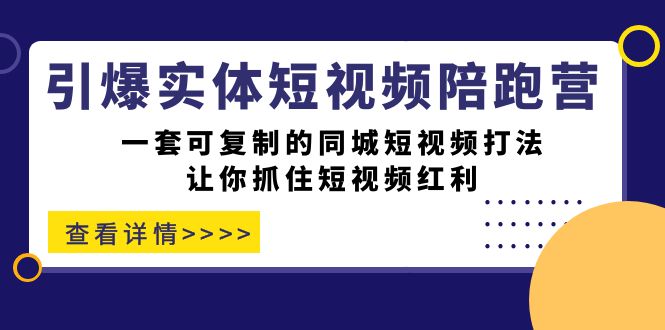 引爆实体-短视频陪跑营，一套可复制的同城短视频打法，让你抓住短视频红利白米粥资源网-汇集全网副业资源白米粥资源网