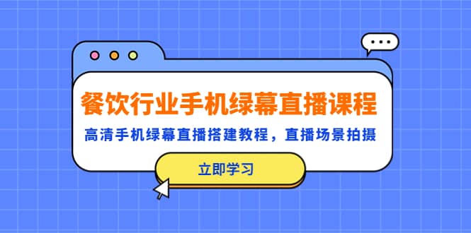 餐饮行业手机绿幕直播课程，高清手机·绿幕直播搭建教程，直播场景拍摄白米粥资源网-汇集全网副业资源白米粥资源网