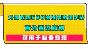 外面收费599的视频搬运手法,百分百过原创,可用起号变现白米粥资源网-汇集全网副业资源白米粥资源网