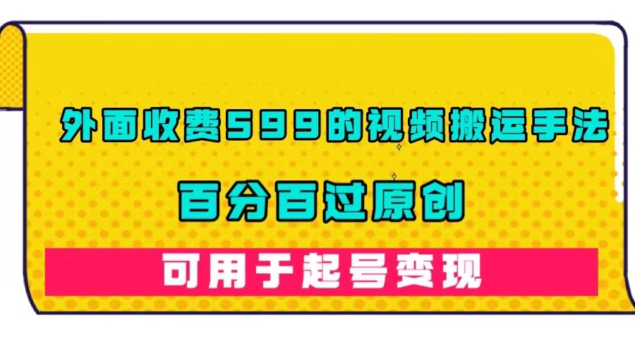 外面收费599的视频搬运手法，百分百过原创，可用起号变现白米粥资源网-汇集全网副业资源白米粥资源网