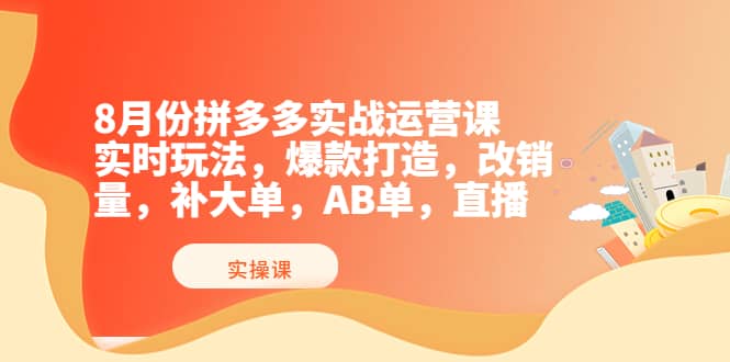 8月份拼多多实战运营课，实时玩法，爆款打造，改销量，补大单，AB单，直播白米粥资源网-汇集全网副业资源白米粥资源网