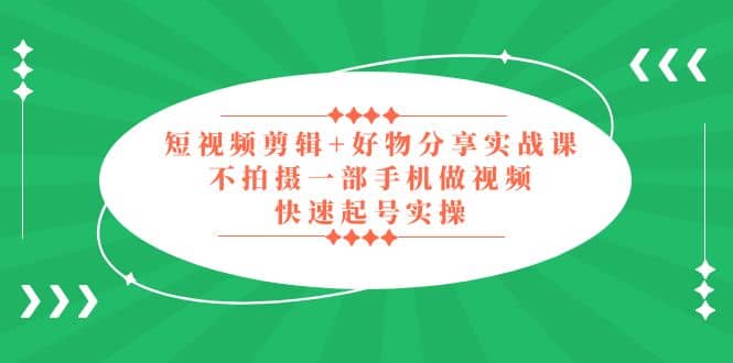 短视频剪辑 好物分享实战课，无需拍摄一部手机做视频，快速起号实操白米粥资源网-汇集全网副业资源白米粥资源网