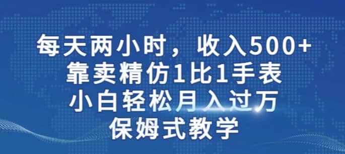 两小时，收入500 ，靠卖精仿1比1手表，小白轻松月入过万！保姆式教学白米粥资源网-汇集全网副业资源白米粥资源网