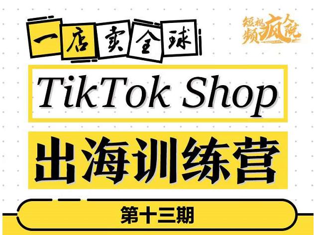 TikTokShop出海训练营（第十三期），打开全球流量新思维，出海抢占全球新流量，一店卖全球白米粥资源网-汇集全网副业资源白米粥资源网