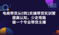 电商带货从0到1实操带货实训营:提高认知,少走弯路,做一个专业带货主播白米粥资源网-汇集全网副业资源白米粥资源网