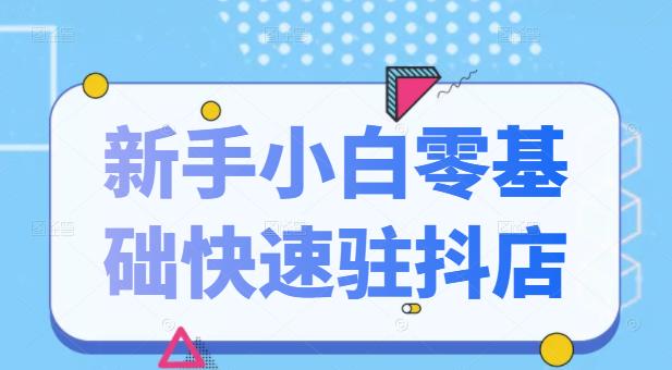 抖音小店新手小白零基础快速入驻抖店100%开通（全套11节课程）白米粥资源网-汇集全网副业资源白米粥资源网