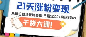21天精准涨粉变现干货大课:从10位粉丝开始变现 月增5000白米粥资源网-汇集全网副业资源白米粥资源网