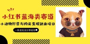 小红书蓝海类赛道:小动物打赏与购买变现副业项目,一条龙玩法分享给你白米粥资源网-汇集全网副业资源白米粥资源网