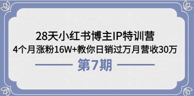 28天小红书博主IP特训营《第6 7期》4个月涨粉16W 教你日销过万月营收30万白米粥资源网-汇集全网副业资源白米粥资源网