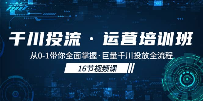 千川投流·运营培训班：从0-1带你全面掌握·巨量千川投放全流程白米粥资源网-汇集全网副业资源白米粥资源网