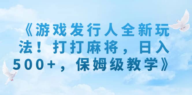 《游戏发行人全新玩法！打打麻将，日入500 ，保姆级教学》白米粥资源网-汇集全网副业资源白米粥资源网