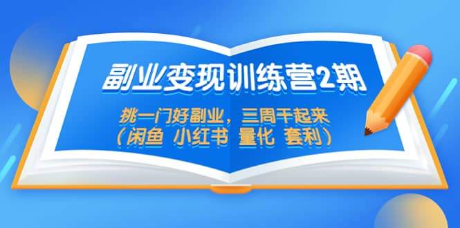 副业变现训练营2期，挑一门好副业，三周干起来（闲鱼 小红书 量化 套利）白米粥资源网-汇集全网副业资源白米粥资源网