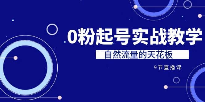 某收费培训7-8月课程：0粉起号实战教学，自然流量的天花板（9节）白米粥资源网-汇集全网副业资源白米粥资源网