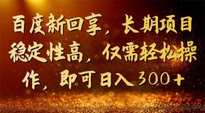 百度新回享，长期项目稳定性高，仅需轻松操作，即可日入300白米粥资源网-汇集全网副业资源白米粥资源网