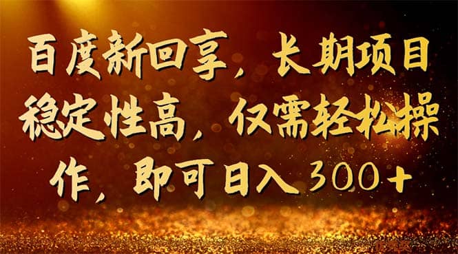 百度新回享，长期项目稳定性高，仅需轻松操作，即可日入300白米粥资源网-汇集全网副业资源白米粥资源网