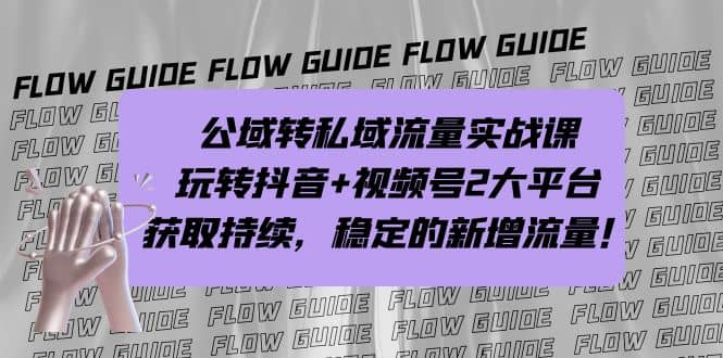 公域转私域流量实战课，玩转抖音 视频号2大平台，获取持续，稳定的新增流量白米粥资源网-汇集全网副业资源白米粥资源网