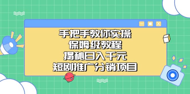 手把手教你实操！保姆级教程揭秘日入千元的短剧推广分销项目白米粥资源网-汇集全网副业资源白米粥资源网