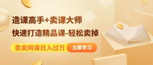 《造课高手 卖课大师》快速打造精品课-轻松卖掉白米粥资源网-汇集全网副业资源白米粥资源网