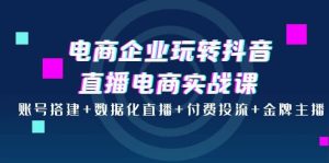 电商企业玩转抖音直播电商实战课:账号搭建 数据化直播 付费投流 金牌主播白米粥资源网-汇集全网副业资源白米粥资源网