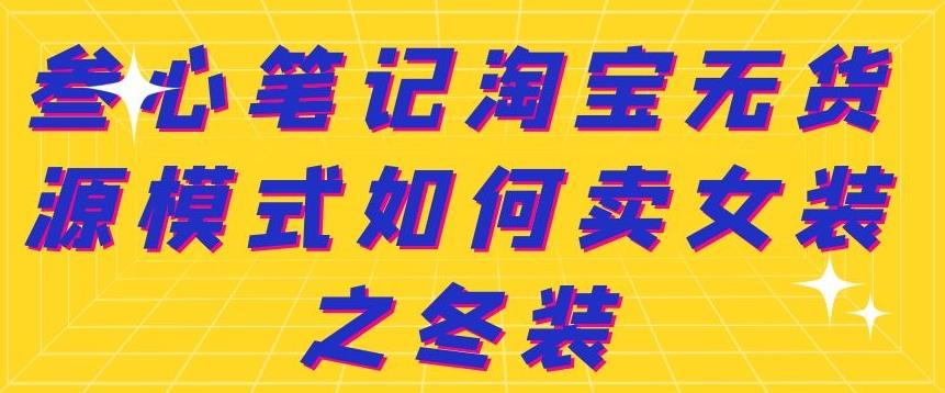 叁心笔记淘宝无货源模式如何卖女装之冬装白米粥资源网-汇集全网副业资源白米粥资源网