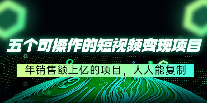 五个可操作的短视频变现项目：年销售额上亿的项目，人人能复制白米粥资源网-汇集全网副业资源白米粥资源网