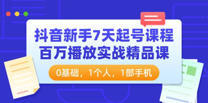 抖音新手7天起号课程：百万播放实战精品课，0基础，1个人，1部手机白米粥资源网-汇集全网副业资源白米粥资源网