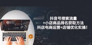 抖音号搜索流量 小店商品排名获取方法,抖店电商运营 店铺优化实操!白米粥资源网-汇集全网副业资源白米粥资源网