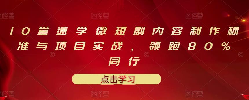 10堂速学微短剧内容制作标准与项目实战，领跑80%同行白米粥资源网-汇集全网副业资源白米粥资源网