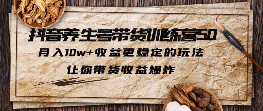 抖音养生号带货·训练营5.0 月入10w 稳定玩法 让你带货收益爆炸(更新)白米粥资源网-汇集全网副业资源白米粥资源网