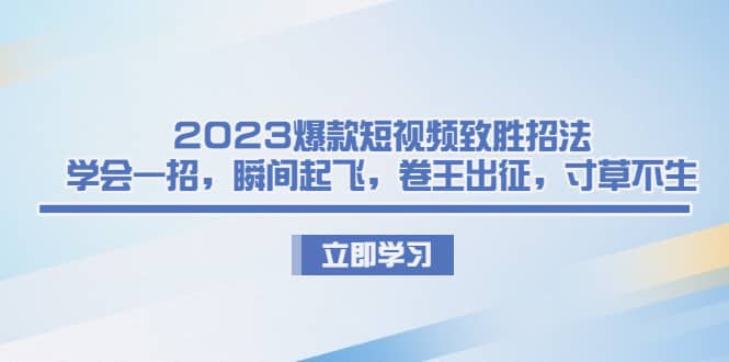 2023爆款短视频致胜招法，学会一招，瞬间起飞，卷王出征，寸草不生白米粥资源网-汇集全网副业资源白米粥资源网