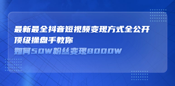 最新最全抖音短视频变现方式全公开，快人一步迈入抖音运营变现捷径白米粥资源网-汇集全网副业资源白米粥资源网