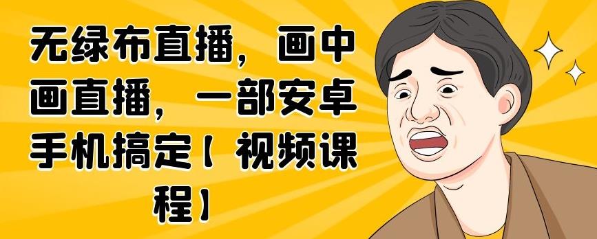 无绿布直播，画中画直播，一部安卓手机搞定【视频课程】白米粥资源网-汇集全网副业资源白米粥资源网