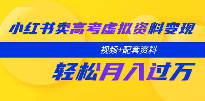 小红书卖高考虚拟资料变现分享课：轻松月入过万（视频 配套资料）白米粥资源网-汇集全网副业资源白米粥资源网