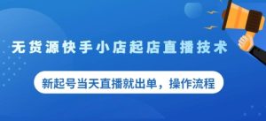 盗坤无货源快手小店起店直播技术,新起号当天直播就出单,操作流程【付费文章】白米粥资源网-汇集全网副业资源白米粥资源网